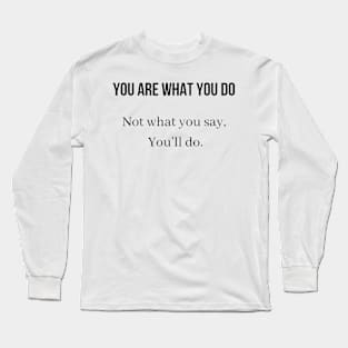 You are what you do Not what you say You'll do Long Sleeve T-Shirt